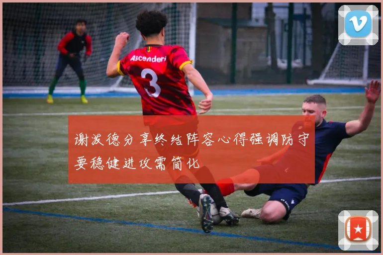 谢泼德分享终结阵容心得强调防守要稳健进攻需简化