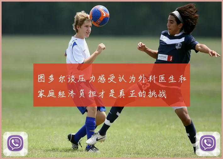 图多尔谈压力感受认为外科医生和家庭经济负担才是真正的挑战