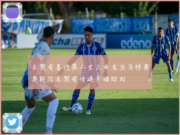 东契奇喜迎第二女儿命名为马特奥奥斯汀东契奇传递幸福时刻