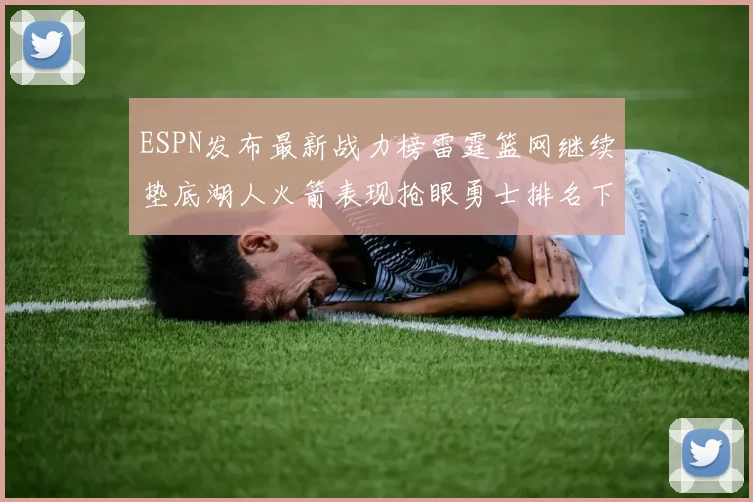 ESPN发布最新战力榜雷霆篮网继续垫底湖人火箭表现抢眼勇士排名下滑