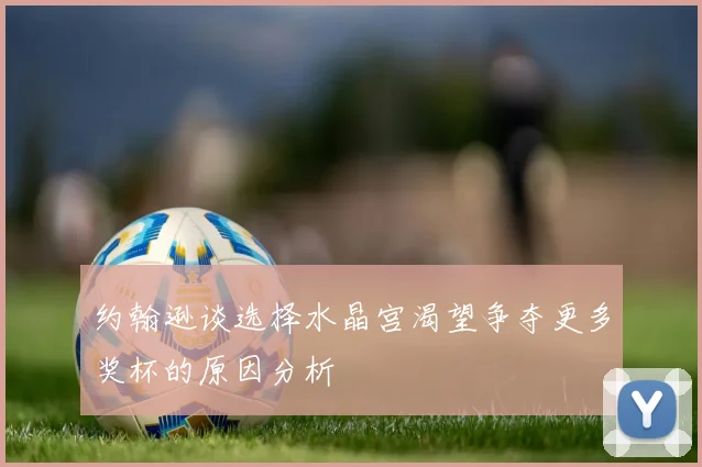 约翰逊谈选择水晶宫渴望争夺更多奖杯的原因分析