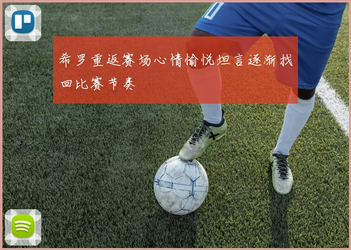 希罗重返赛场心情愉悦坦言逐渐找回比赛节奏