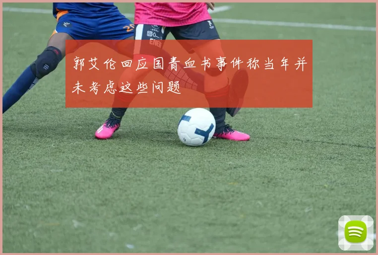 郭艾伦回应国青血书事件称当年并未考虑这些问题