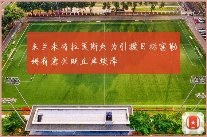 米兰未将拉莫斯列为引援目标富勒姆有意买断丘库埃泽
