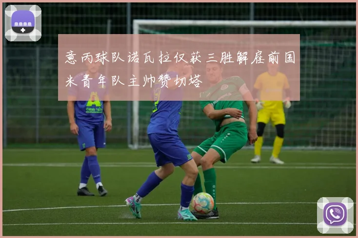 意丙球队诺瓦拉仅获三胜解雇前国米青年队主帅赞切塔