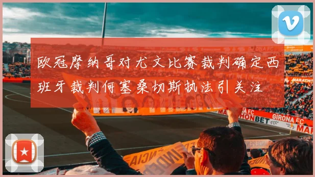 欧冠摩纳哥对尤文比赛裁判确定西班牙裁判何塞桑切斯执法引关注