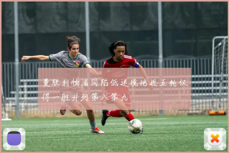 曼联利物浦同陷低迷境地近五轮仅得一胜并列第八第九