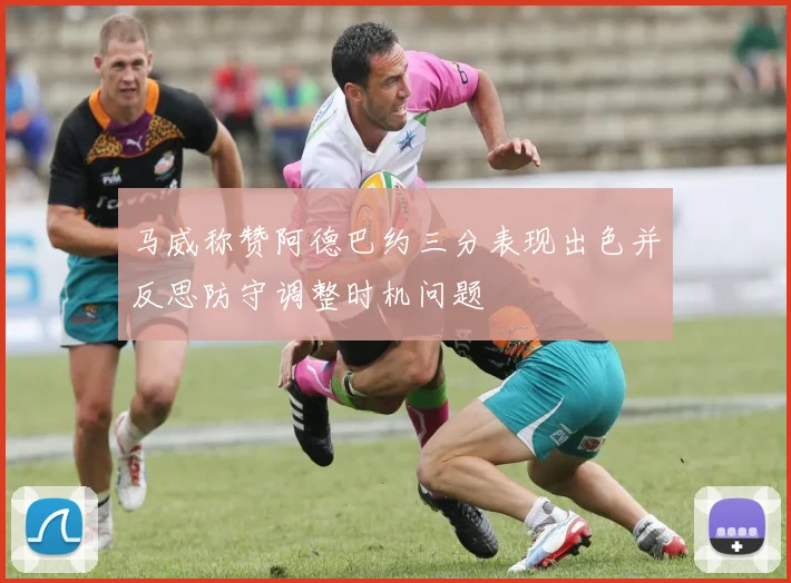 马威称赞阿德巴约三分表现出色并反思防守调整时机问题