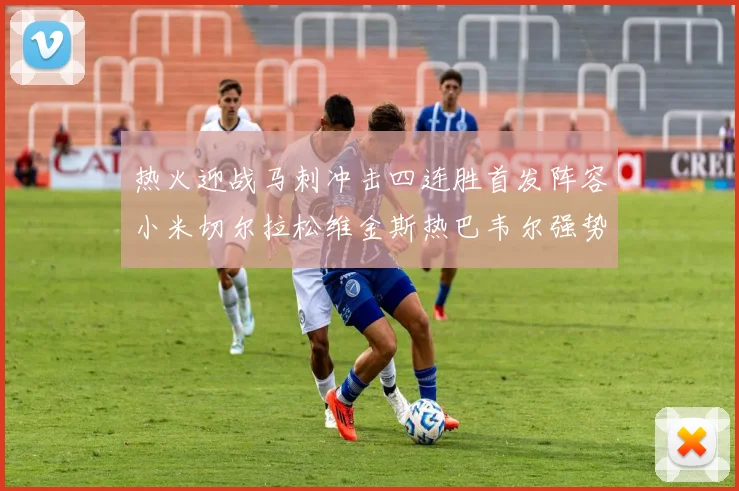 热火迎战马刺冲击四连胜首发阵容小米切尔拉松维金斯热巴韦尔强势出击
