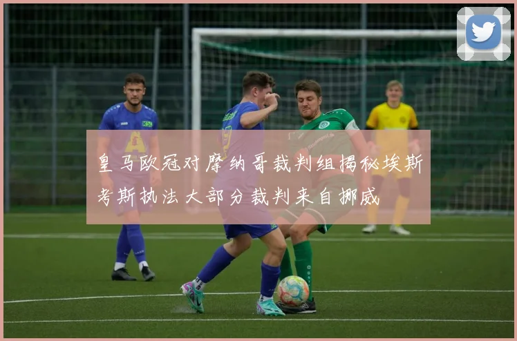 皇马欧冠对摩纳哥裁判组揭秘埃斯考斯执法大部分裁判来自挪威